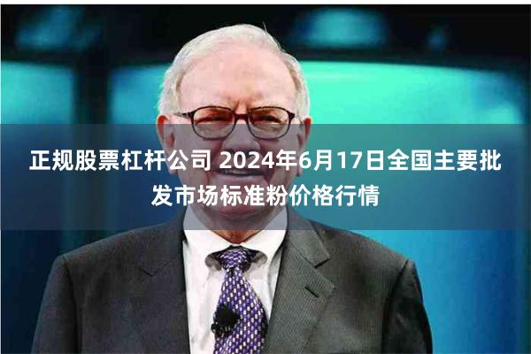 正规股票杠杆公司 2024年6月17日全国主要批发市场标准粉价格行情