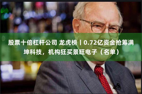 股票十倍杠杆公司 龙虎榜丨0.72亿资金抢筹满坤科技，机构狂买景旺电子（名单）