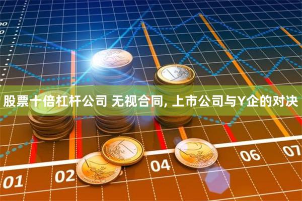 股票十倍杠杆公司 无视合同, 上市公司与Y企的对决