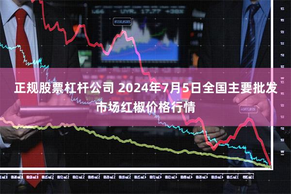 正规股票杠杆公司 2024年7月5日全国主要批发市场红椒价格行情