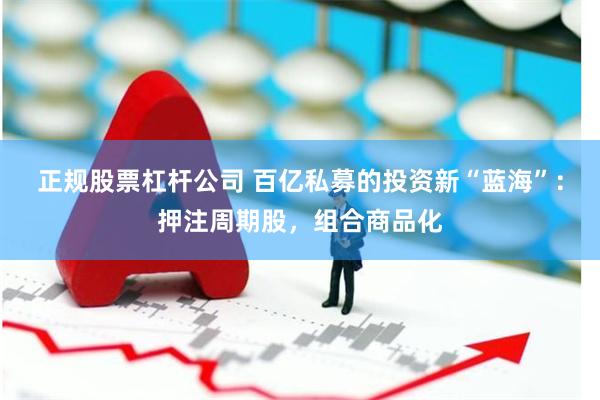 正规股票杠杆公司 百亿私募的投资新“蓝海”：押注周期股，组合商品化