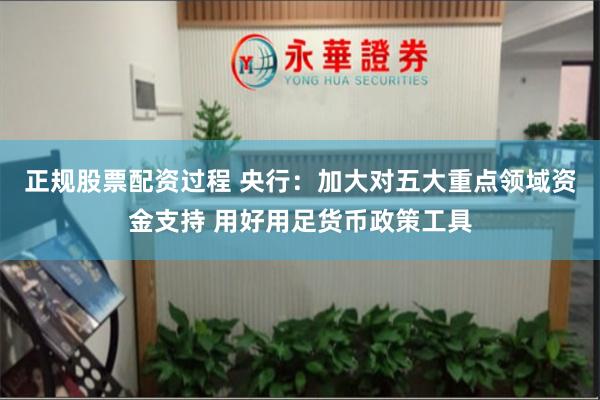 正规股票配资过程 央行：加大对五大重点领域资金支持 用好用足货币政策工具