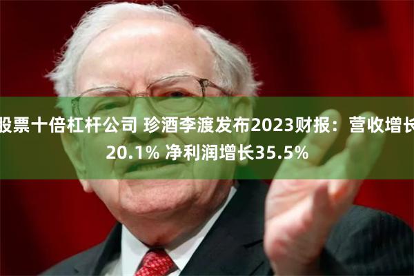 股票十倍杠杆公司 珍酒李渡发布2023财报：营收增长20.1% 净利润增长35.5%