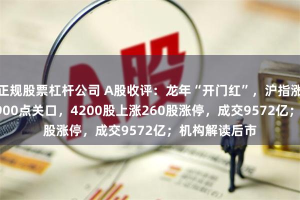 正规股票杠杆公司 A股收评：龙年“开门红”，沪指涨1.56%收复2900点关口，4200股上涨260股涨停，成交9572亿；机构解读后市