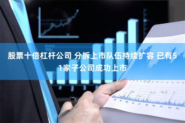 股票十倍杠杆公司 分拆上市队伍持续扩容 已有51家子公司成功上市