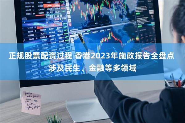 正规股票配资过程 香港2023年施政报告全盘点 涉及民生、金融等多领域