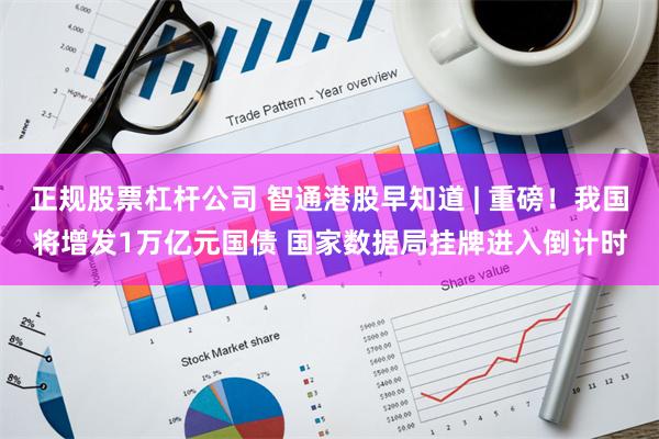 正规股票杠杆公司 智通港股早知道 | 重磅！我国将增发1万亿元国债 国家数据局挂牌进入倒计时