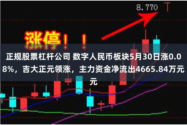 正规股票杠杆公司 数字人民币板块5月30日涨0.08%，吉大正元领涨，主力资金净流出4665.84万元