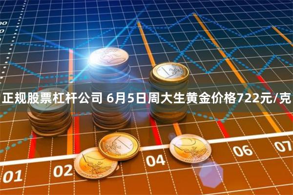 正规股票杠杆公司 6月5日周大生黄金价格722元/克