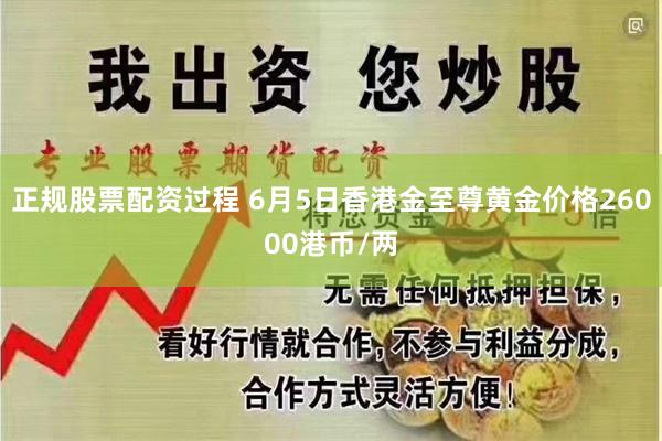 正规股票配资过程 6月5日香港金至尊黄金价格26000港币/两