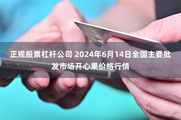 正规股票杠杆公司 2024年6月14日全国主要批发市场开心果价格行情