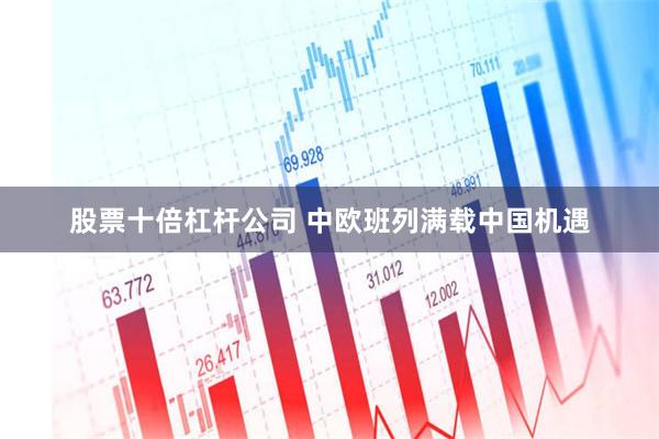 股票十倍杠杆公司 中欧班列满载中国机遇