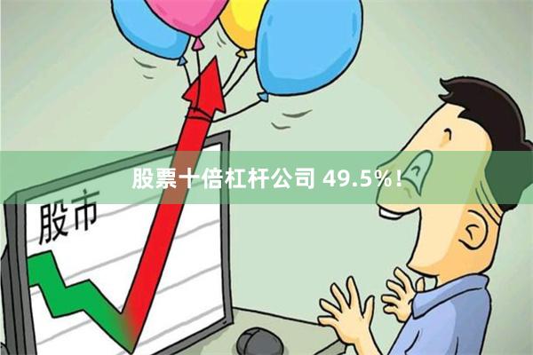 股票十倍杠杆公司 49.5%！