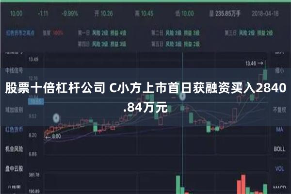 股票十倍杠杆公司 C小方上市首日获融资买入2840.84万元