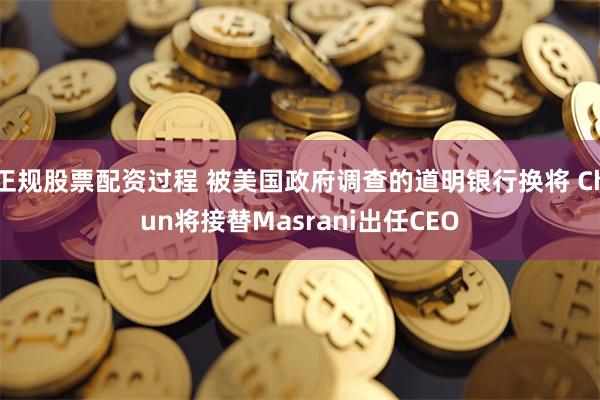 正规股票配资过程 被美国政府调查的道明银行换将 Chun将接替Masrani出任CEO