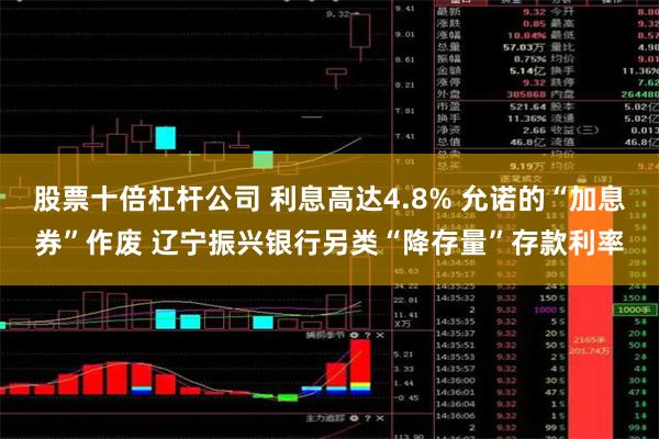 股票十倍杠杆公司 利息高达4.8% 允诺的“加息券”作废 辽宁振兴银行另类“降存量”存款利率