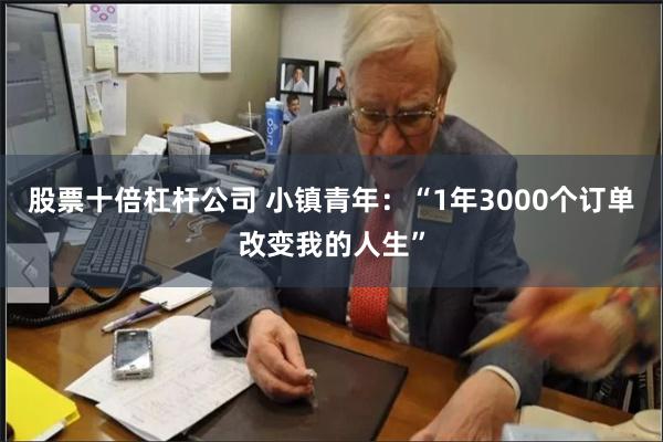 股票十倍杠杆公司 小镇青年：“1年3000个订单改变我的人生”