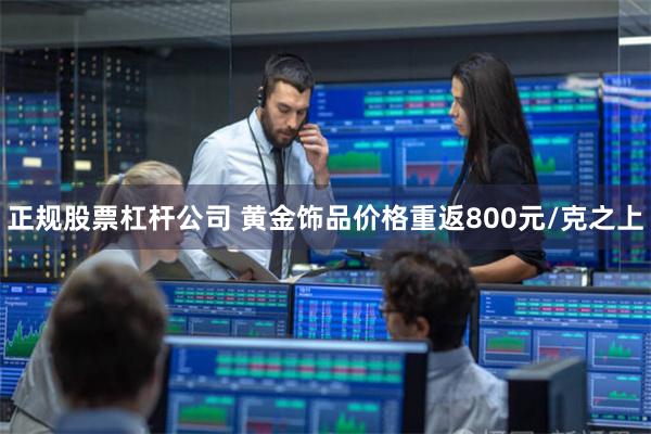 正规股票杠杆公司 黄金饰品价格重返800元/克之上