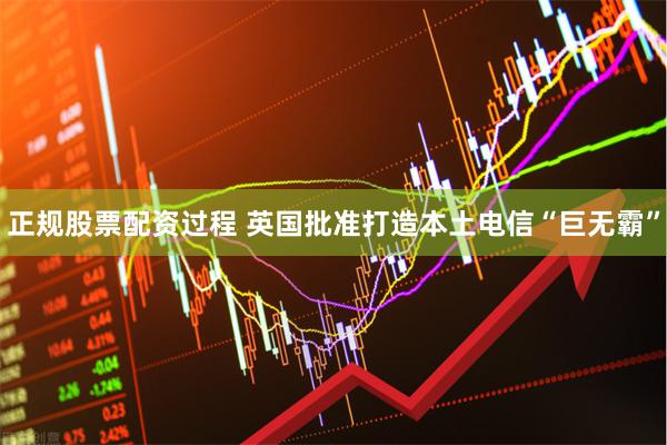 正规股票配资过程 英国批准打造本土电信“巨无霸”