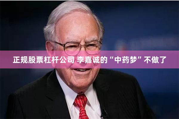 正规股票杠杆公司 李嘉诚的“中药梦”不做了