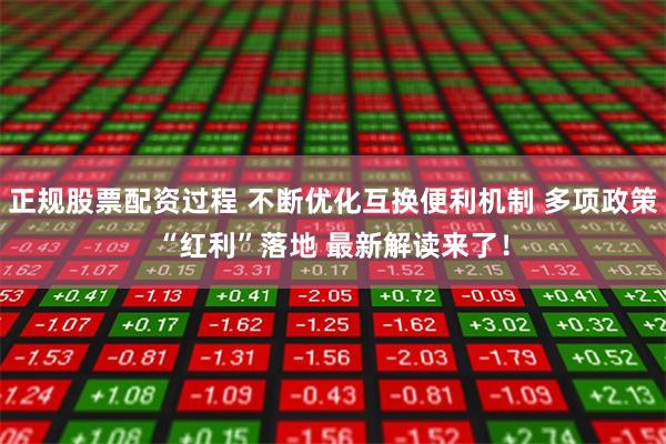 正规股票配资过程 不断优化互换便利机制 多项政策“红利”落地 最新解读来了！