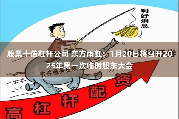 股票十倍杠杆公司 东方雨虹:1月20日将召开2025年第一次临时股东大会