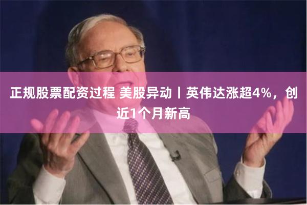 正规股票配资过程 美股异动丨英伟达涨超4%，创近1个月新高