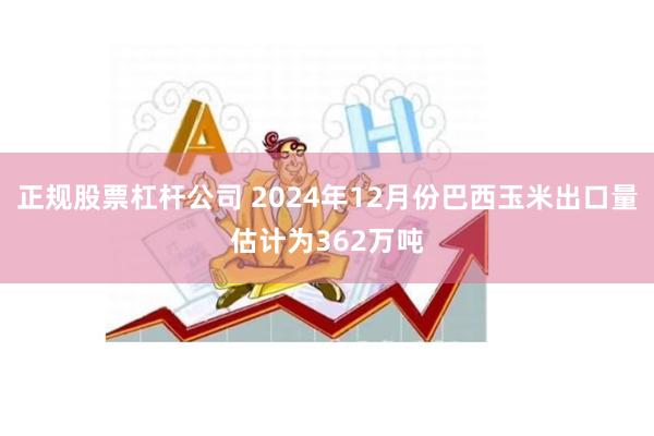 正规股票杠杆公司 2024年12月份巴西玉米出口量估计为362万吨