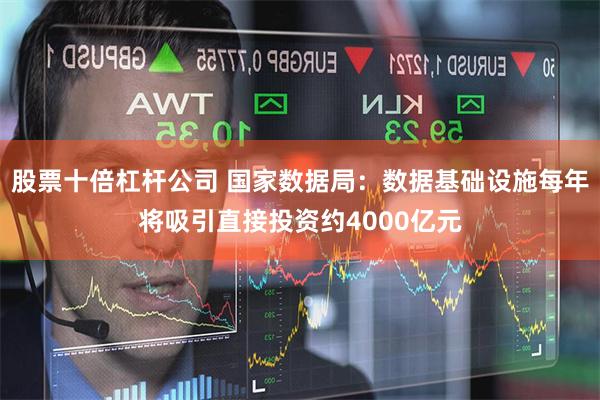股票十倍杠杆公司 国家数据局:数据基础设施每年将吸引直接投资约4000亿元