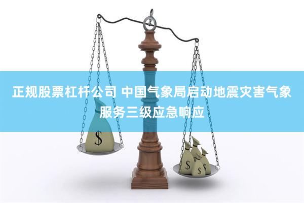 正规股票杠杆公司 中国气象局启动地震灾害气象服务三级应急响应