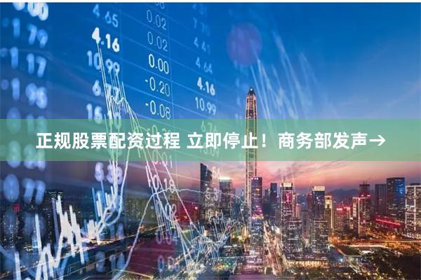 正规股票配资过程 立即停止！商务部发声→