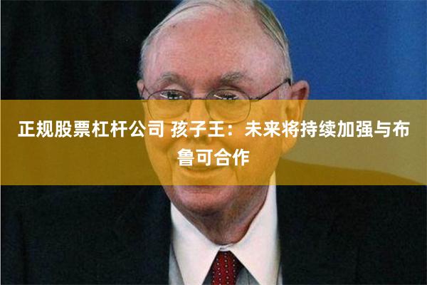 正规股票杠杆公司 孩子王：未来将持续加强与布鲁可合作