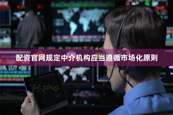 配资官网规定中介机构应当遵循市场化原则