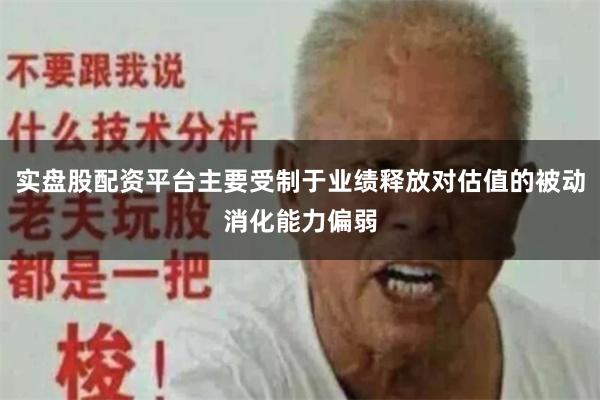 实盘股配资平台主要受制于业绩释放对估值的被动消化能力偏弱