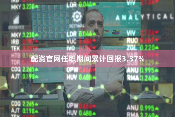 配资官网任职期间累计回报3.37%