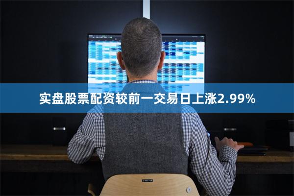 实盘股票配资较前一交易日上涨2.99%