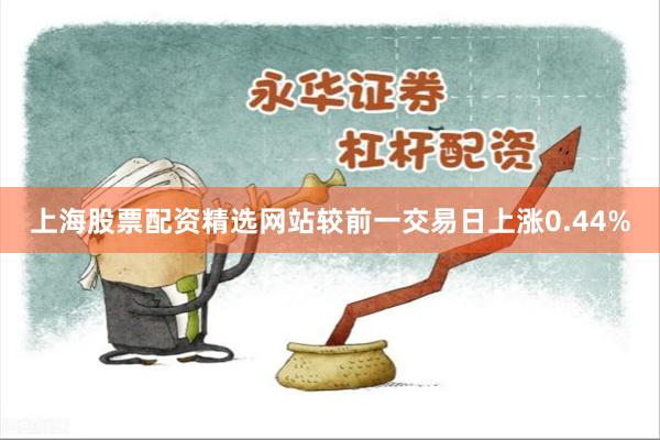 上海股票配资精选网站较前一交易日上涨0.44%