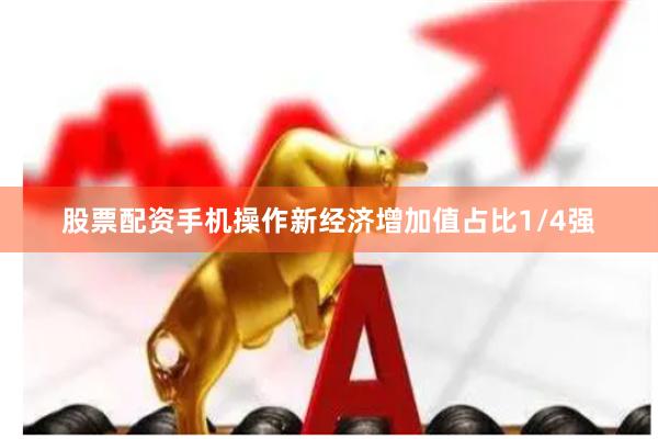股票配资手机操作新经济增加值占比1/4强