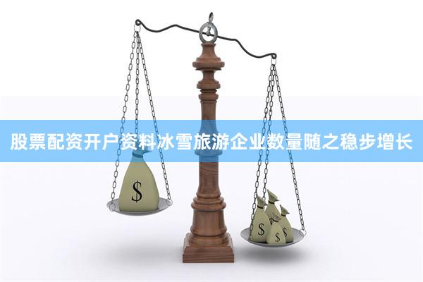 股票配资开户资料冰雪旅游企业数量随之稳步增长