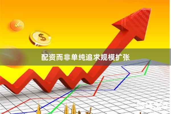 配资而非单纯追求规模扩张
