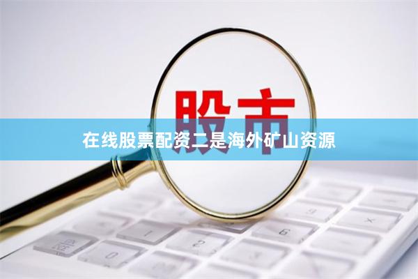 在线股票配资　　二是海外矿山资源