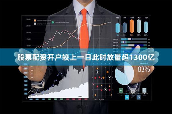 股票配资开户较上一日此时放量超1300亿
