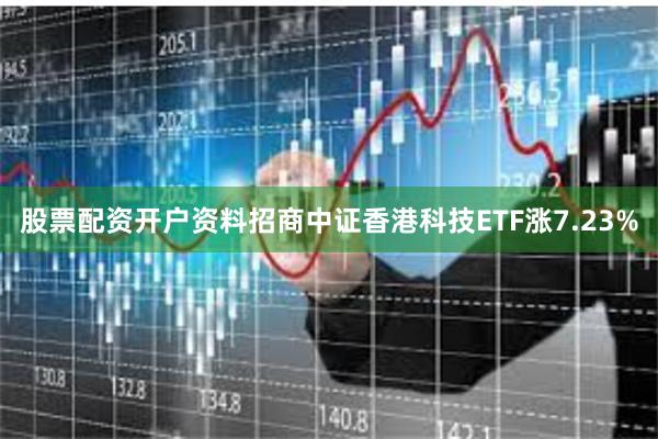 股票配资开户资料招商中证香港科技ETF涨7.23%