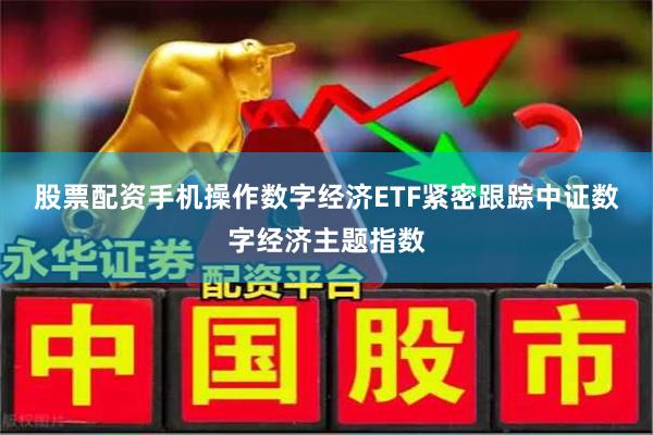 股票配资手机操作　　数字经济ETF紧密跟踪中证数字经济主题指数