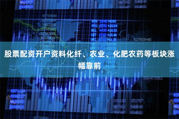 股票配资开户资料化纤、农业、化肥农药等板块涨幅靠前