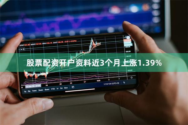 股票配资开户资料近3个月上涨1.39%