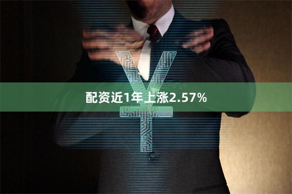 配资近1年上涨2.57%
