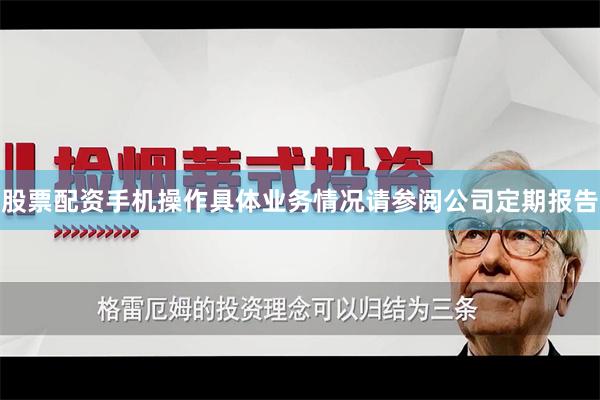 股票配资手机操作具体业务情况请参阅公司定期报告