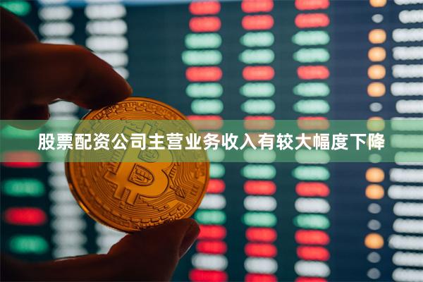 股票配资公司主营业务收入有较大幅度下降