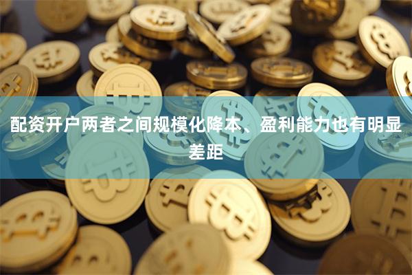 配资开户两者之间规模化降本、盈利能力也有明显差距